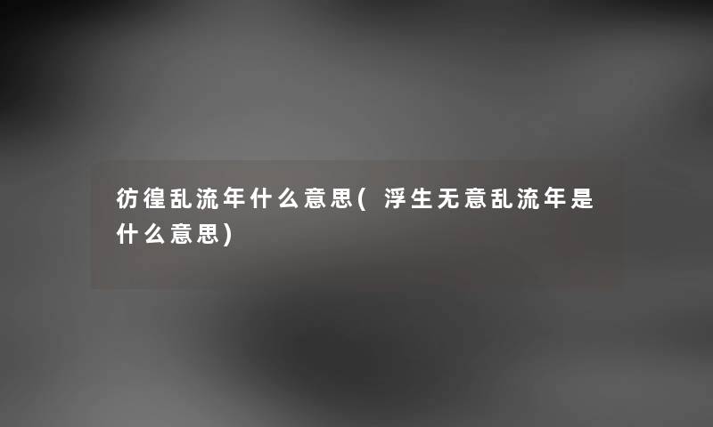 彷徨乱流年什么意思(浮生无意乱流年是什么意思) 彷徨乱流年什么意思(浮生无意乱流年是什么意思)
