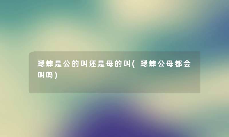 蟋蟀是公的叫还是母的叫(蟋蟀公母都会叫吗) 蟋蟀是公的叫还是母的叫(蟋蟀公母都会叫吗)