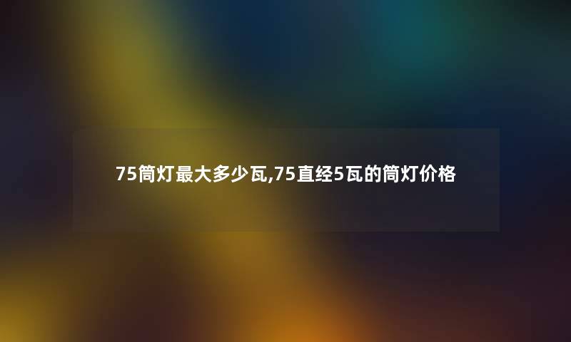 75筒灯大多少瓦,75直经5瓦的筒灯价格 75筒灯大多少瓦,75直经5瓦的筒灯价格