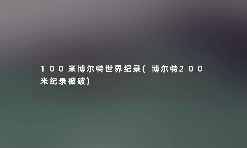 100米博尔特世界纪录(博尔特200米纪录被破) 100米博尔特世界纪录(博尔特200米纪录被破)