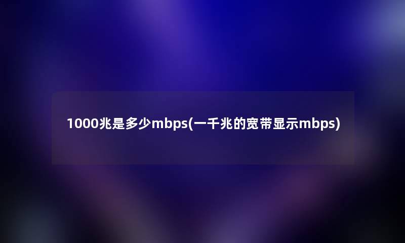 1000兆是多少mbps(一千兆的宽带显示mbps) 1000兆是多少mbps(一千兆的宽带显示mbps)