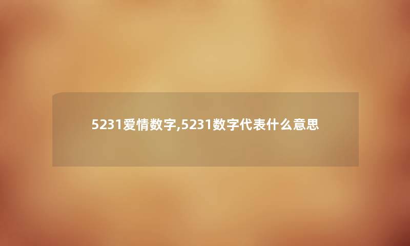 5231爱情数字,5231数字代表什么意思 5231爱情数字,5231数字代表什么意思