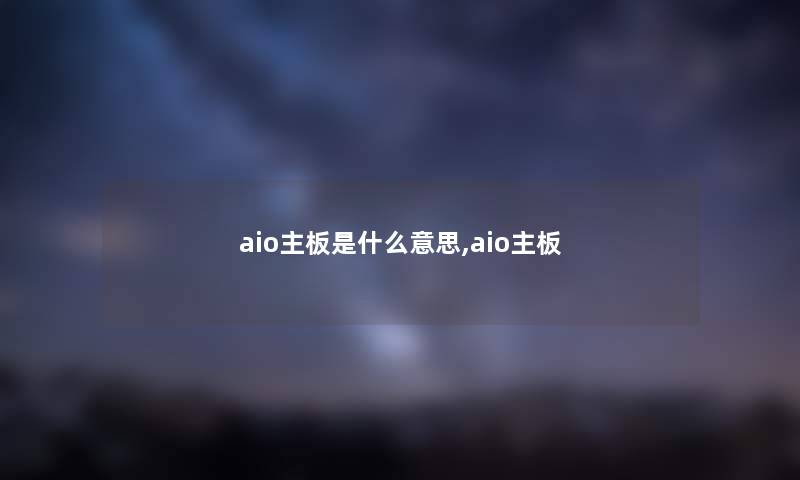 aio主板是什么意思,aio主板 aio主板是什么意思,aio主板