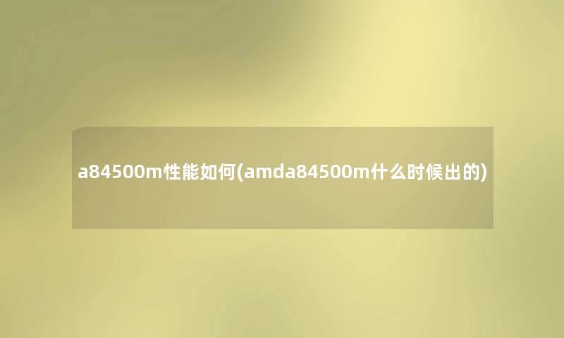 a84500m性能如何(amda84500m什么时候出的) a84500m性能如何(amda84500m什么时候出的)