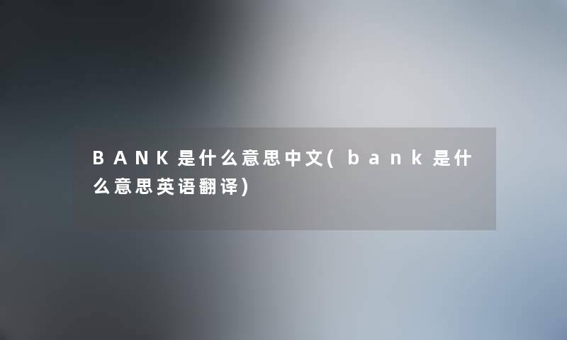 BANK是什么意思中文(bank是什么意思英语翻译) BANK是什么意思中文(bank是什么意思英语翻译)