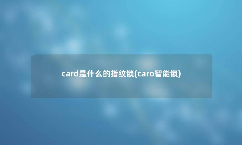 card是什么的指纹锁(caro智能锁) card是什么的指纹锁(caro智能锁)