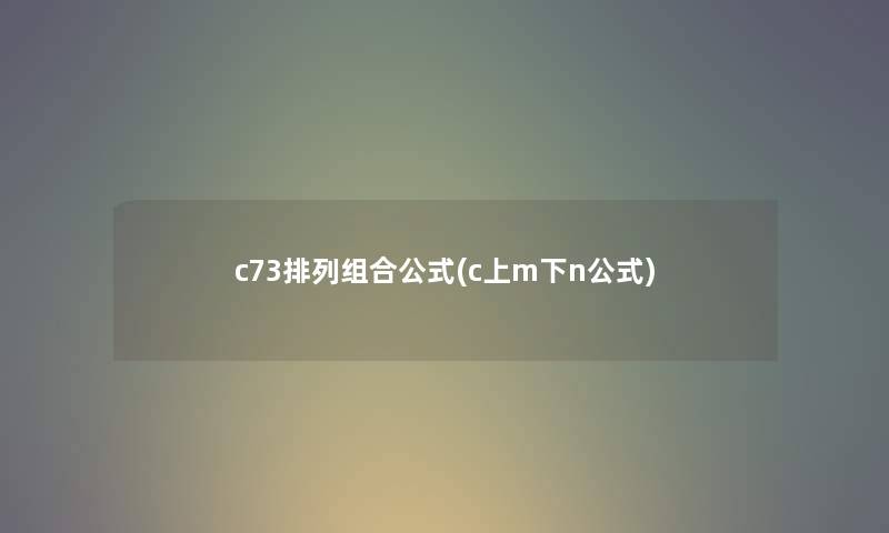c73排列组合公式(c上m下n公式) c73排列组合公式(c上m下n公式)