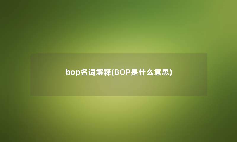 bop名词解释(BOP是什么意思) bop名词解释(BOP是什么意思)