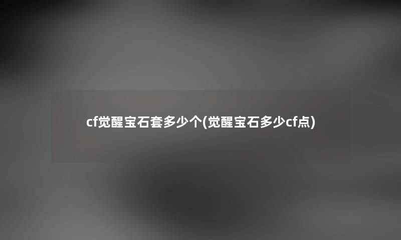 cf觉醒宝石套多少个(觉醒宝石多少cf点) cf觉醒宝石套多少个(觉醒宝石多少cf点)