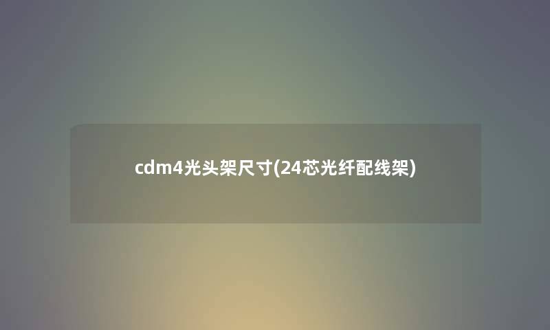 cdm4光头架尺寸(24芯光纤配线架) cdm4光头架尺寸(24芯光纤配线架)