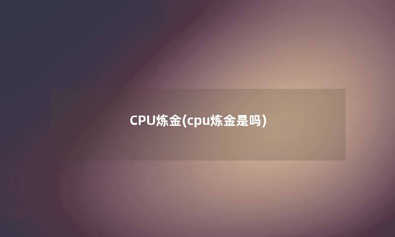CPU炼金(cpu炼金是吗) CPU炼金(cpu炼金是吗)