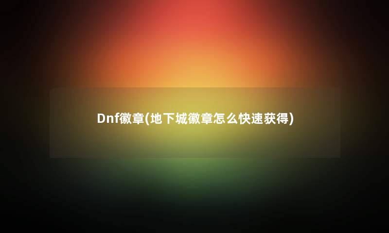 Dnf徽章(地下城徽章怎么快速获得) Dnf徽章(地下城徽章怎么快速获得)