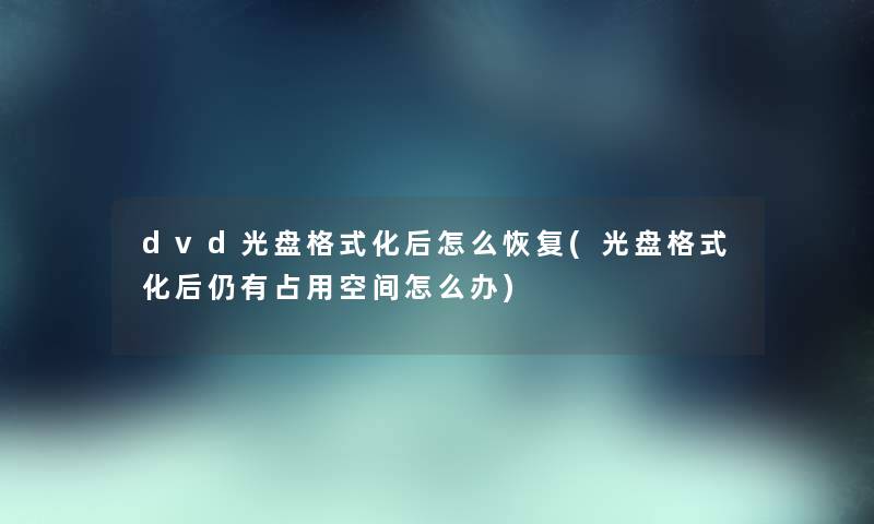 dvd光盘格式化后怎么恢复(光盘格式化后仍有占用空间怎么办) dvd光盘格式化后怎么恢复(光盘格式化后仍有占用空间怎么办)