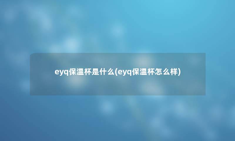 eyq保温杯是什么(eyq保温杯怎么样) eyq保温杯是什么(eyq保温杯怎么样)