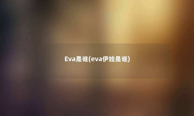 Eva是谁(eva伊娃是谁)