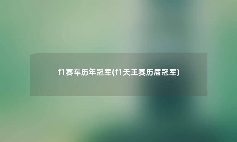 f1赛车历年冠军(f1天王赛历届冠军)