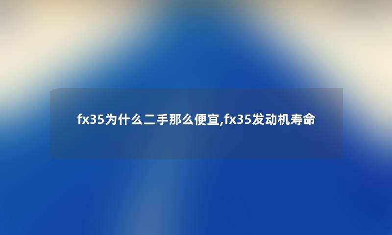 fx35为什么二手那么便宜,fx35发动机寿命 fx35为什么二手那么便宜,fx35发动机寿命