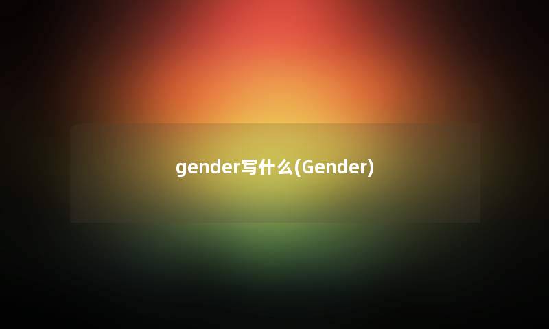 gender写什么(Gender) gender写什么(Gender)
