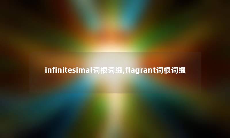 infinitesimal词根词缀,flagrant词根词缀 infinitesimal词根词缀,flagrant词根词缀