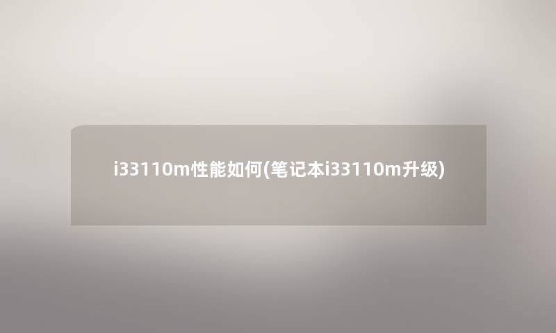 i33110m性能如何(笔记本i33110m升级) i33110m性能如何(笔记本i33110m升级)