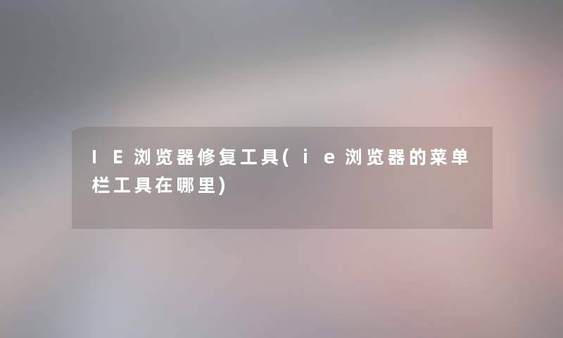 IE浏览器修复工具(ie浏览器的菜单栏工具在哪里) IE浏览器修复工具(ie浏览器的菜单栏工具在哪里)