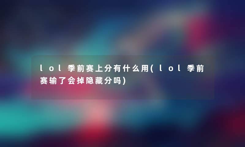 lol季前赛上分有什么用(lol季前赛输了会掉隐藏分吗) lol季前赛上分有什么用(lol季前赛输了会掉隐藏分吗)