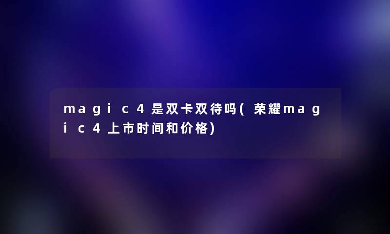 magic4是双卡双待吗(荣耀magic4上市时间和价格) magic4是双卡双待吗(荣耀magic4上市时间和价格)