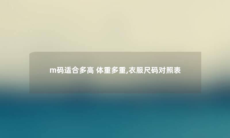 m码适合多高 体重多重,衣服尺码对照表 m码适合多高 体重多重,衣服尺码对照表
