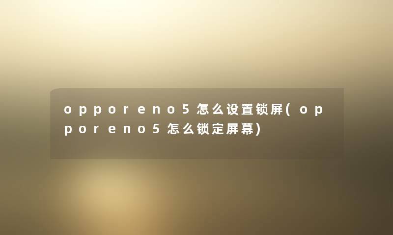 opporeno5怎么设置锁屏(opporeno5怎么锁定屏幕) opporeno5怎么设置锁屏(opporeno5怎么锁定屏幕)