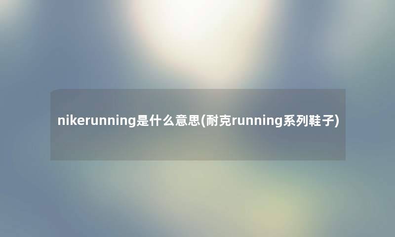 nikerunning是什么意思(耐克running系列鞋子) nikerunning是什么意思(耐克running系列鞋子)