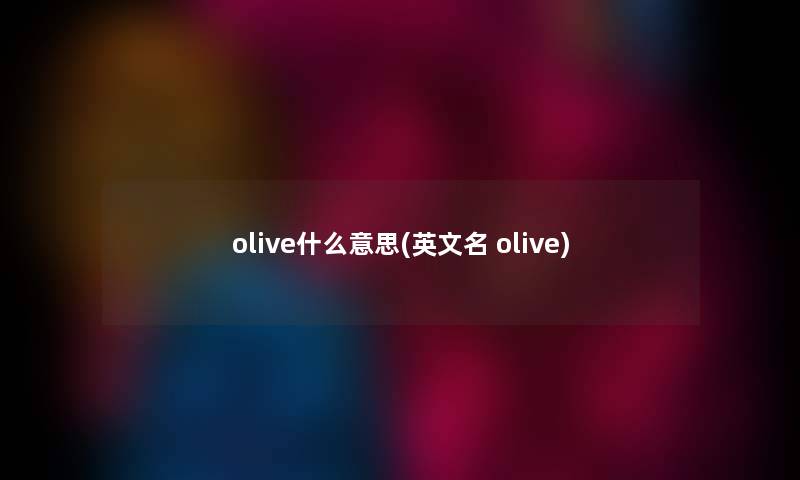 olive什么意思(英文名 olive) olive什么意思(英文名 olive)