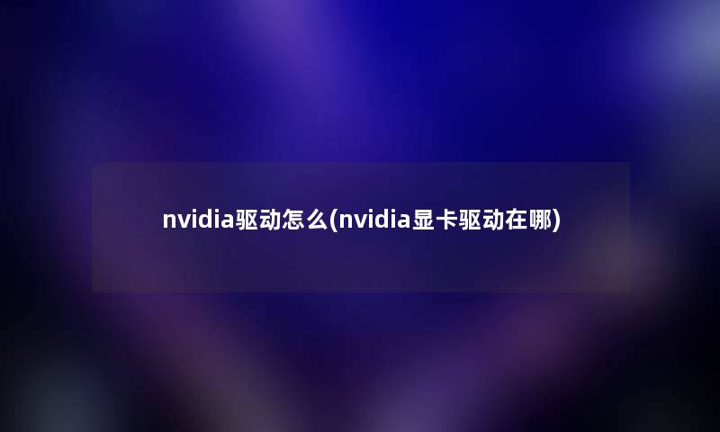 nvidia驱动怎么(nvidia显卡驱动在哪) nvidia驱动怎么(nvidia显卡驱动在哪)