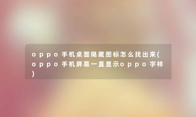 oppo手机桌面隐藏图标怎么找出来(oppo手机屏幕一直显示oppo字样) oppo手机桌面隐藏图标怎么找出来(oppo手机屏幕一直显示oppo字样)