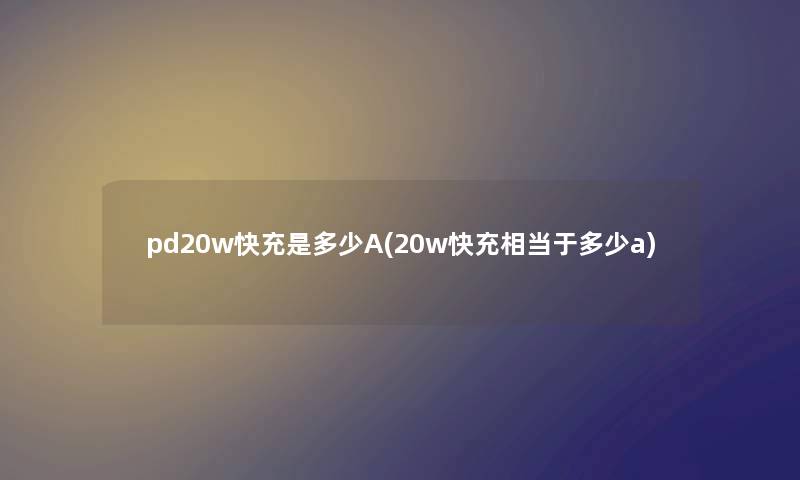 pd20w快充是多少A(20w快充相当于多少a) pd20w快充是多少A(20w快充相当于多少a)