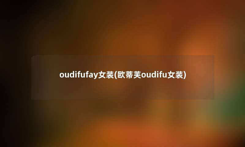oudifufay女装(欧蒂芙oudifu女装) oudifufay女装(欧蒂芙oudifu女装)