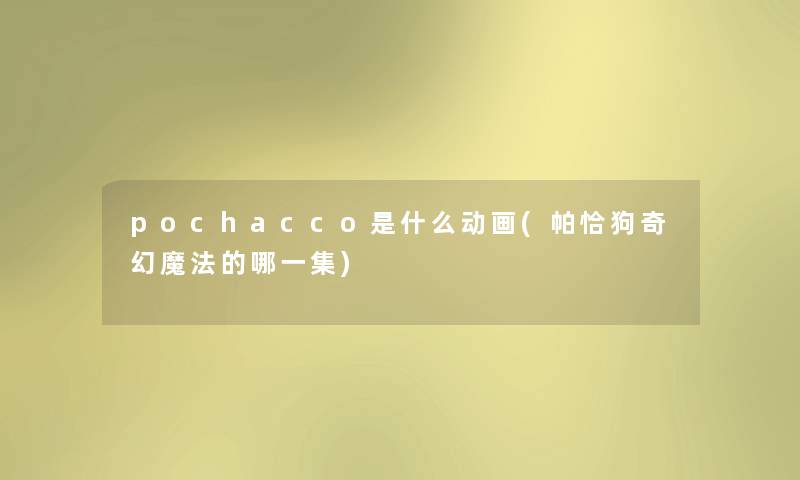 pochacco是什么动画(帕恰狗奇幻魔法的哪一集) pochacco是什么动画(帕恰狗奇幻魔法的哪一集)