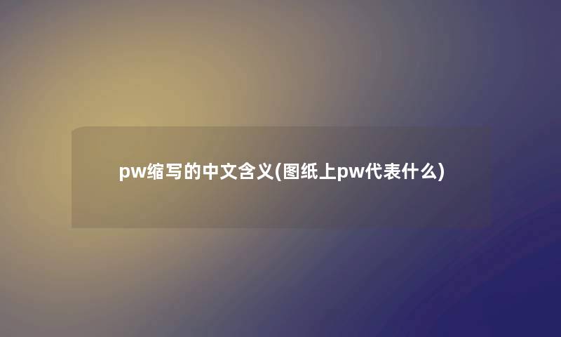 pw缩写的中文含义(图纸上pw代表什么) pw缩写的中文含义(图纸上pw代表什么)