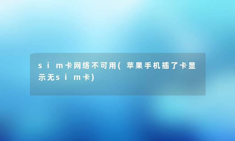 sim卡网络不可用(苹果手机插了卡显示无sim卡) sim卡网络不可用(苹果手机插了卡显示无sim卡)