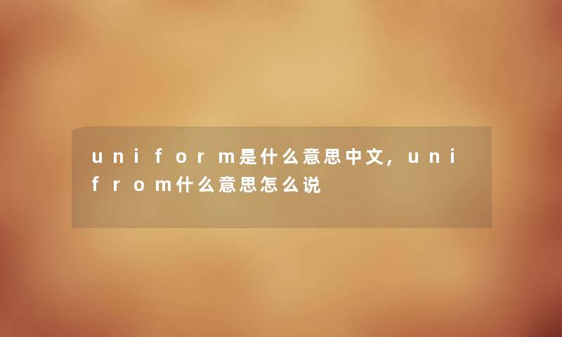 uniform是什么意思中文,unifrom什么意思怎么说 uniform是什么意思中文,unifrom什么意思怎么说