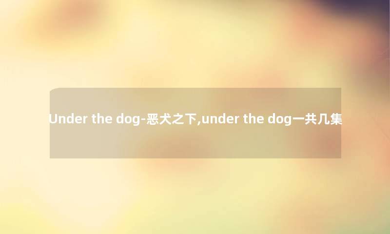 Under the dog-恶犬之下,under the dog一共几集 Under the dog-恶犬之下,under the dog一共几集
