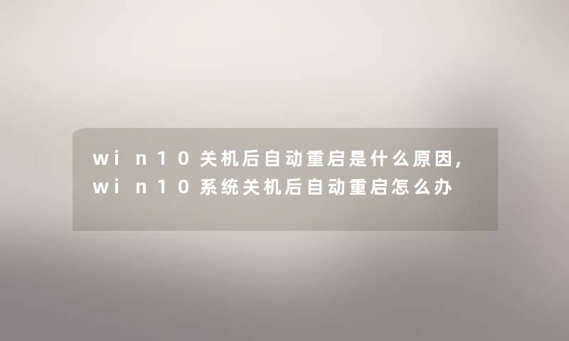 win10关机后自动重启是什么原因,win10系统关机后自动重启怎么办 win10关机后自动重启是什么原因,win10系统关机后自动重启怎么办