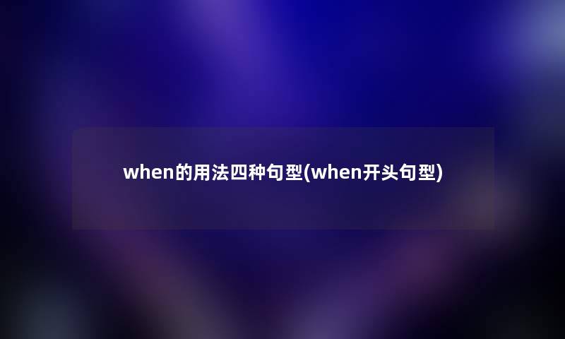 when的用法四种句型(when开头句型) when的用法四种句型(when开头句型)