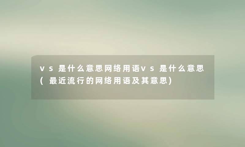 vs是什么意思网络用语vs是什么意思(近流行的网络用语及其意思) vs是什么意思网络用语vs是什么意思(近流行的网络用语及其意思)