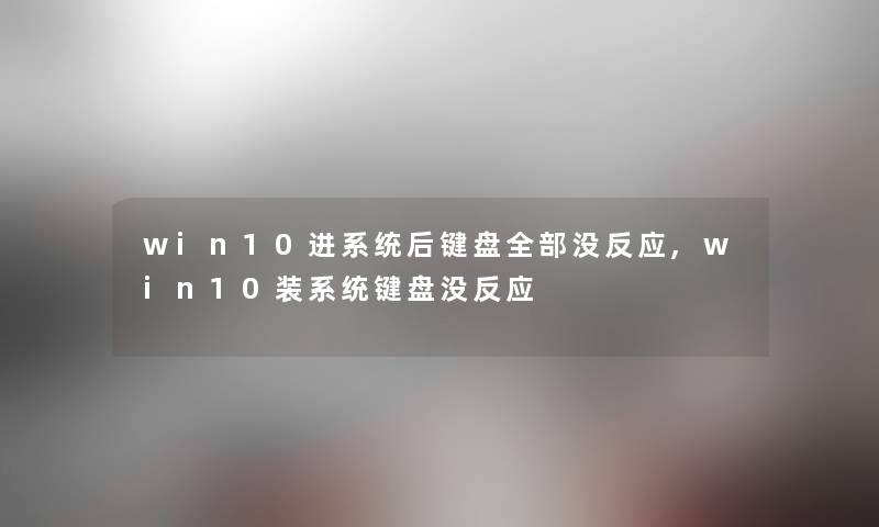 win10进系统后键盘整理的没反应,win10装系统键盘没反应 win10进系统后键盘整理的没反应,win10装系统键盘没反应