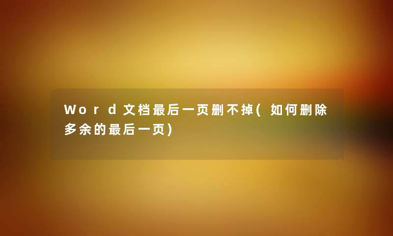 Word文档这里要说一页删不掉(如何删除多余的这里要说一页) Word文档这里要说一页删不掉(如何删除多余的这里要说一页)