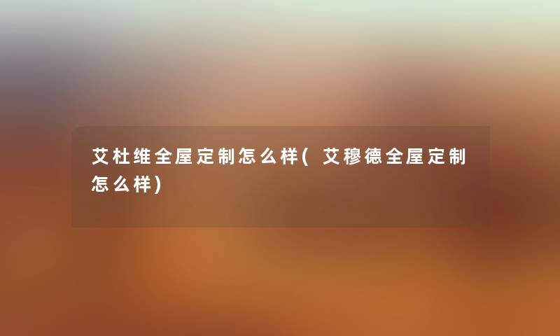艾杜维全屋定制怎么样(艾穆德全屋定制怎么样) 艾杜维全屋定制怎么样(艾穆德全屋定制怎么样)