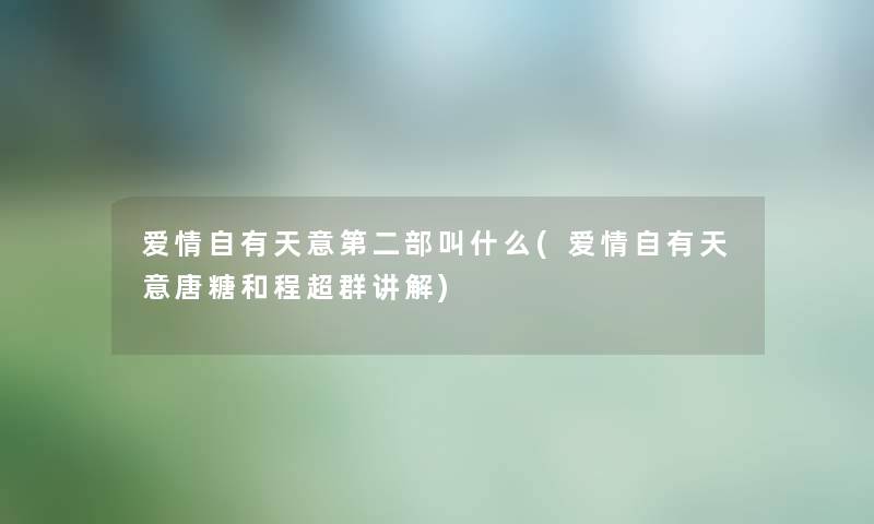 爱情自有天意第二部叫什么(爱情自有天意唐糖和程超群讲解) 爱情自有天意第二部叫什么(爱情自有天意唐糖和程超群讲解)