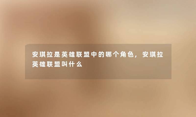 安琪拉是英雄联盟中的哪个角色,安琪拉英雄联盟叫什么 安琪拉是英雄联盟中的哪个角色,安琪拉英雄联盟叫什么