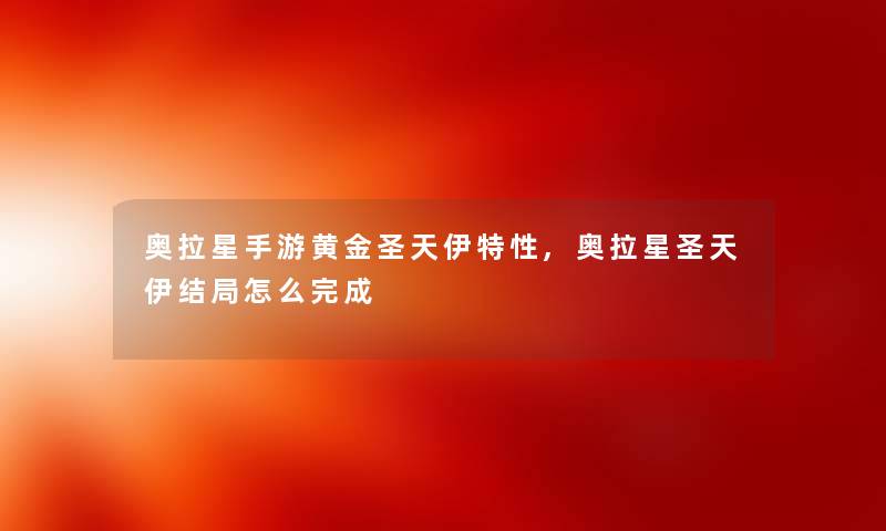 奥拉星手游黄金圣天伊特性,奥拉星圣天伊结局怎么完成 奥拉星手游黄金圣天伊特性,奥拉星圣天伊结局怎么完成