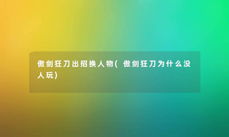 傲剑狂刀出招换人物(傲剑狂刀为什么没人玩) 傲剑狂刀出招换人物(傲剑狂刀为什么没人玩)